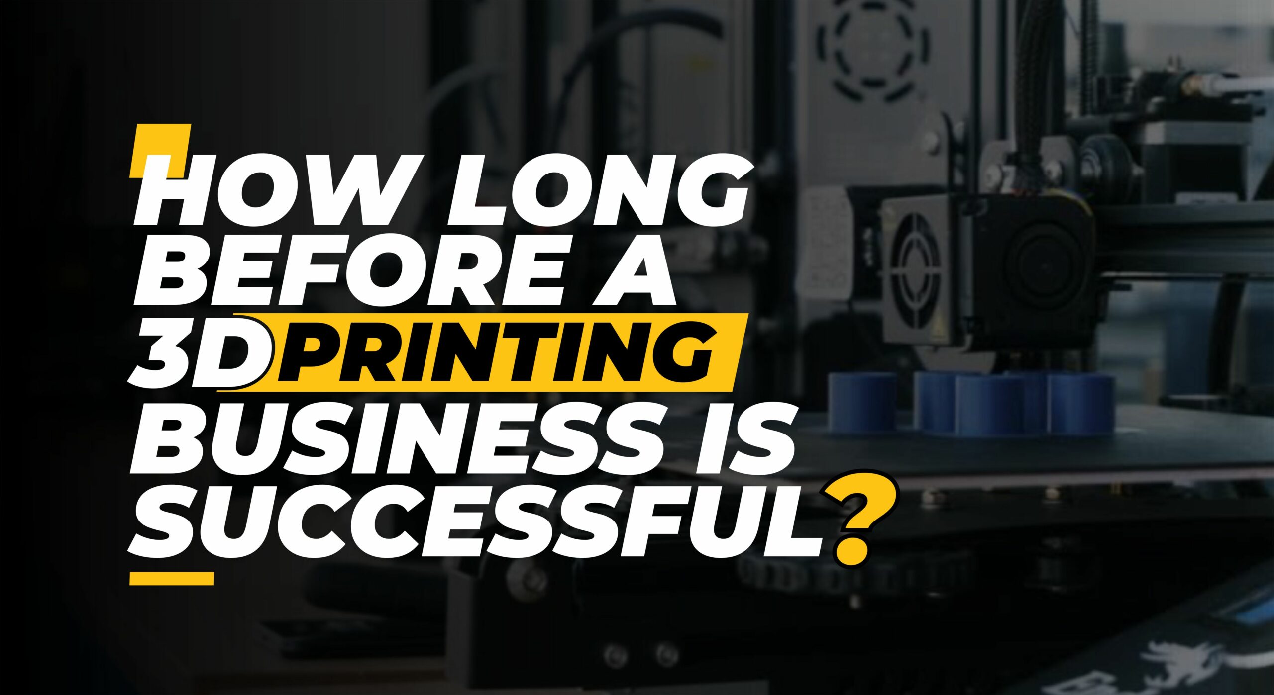 How Long It Takes for a 3D Printing Business to Be Successful