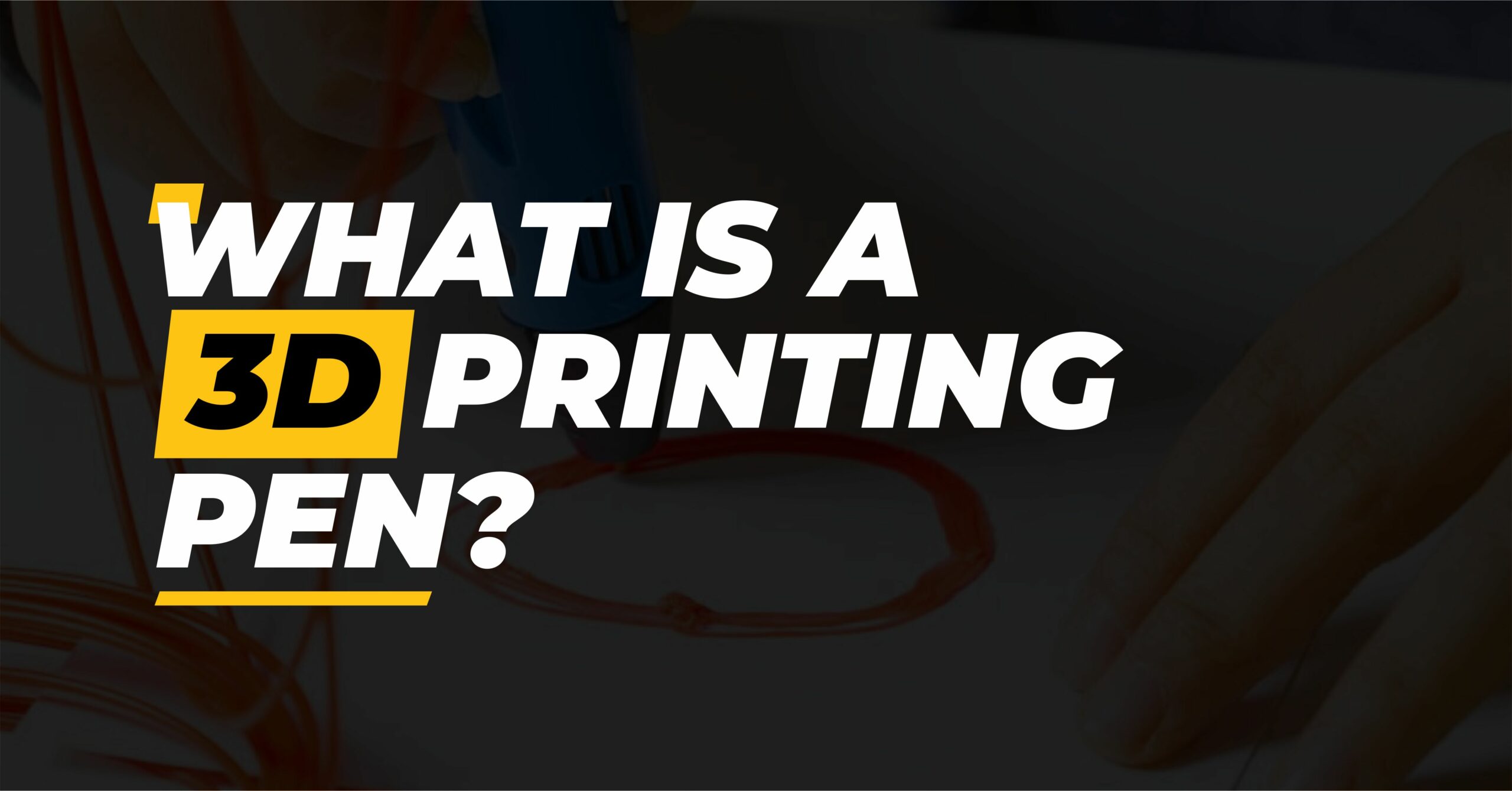 3D Printing Pen: What Is a 3D Printing Pen & How It Works