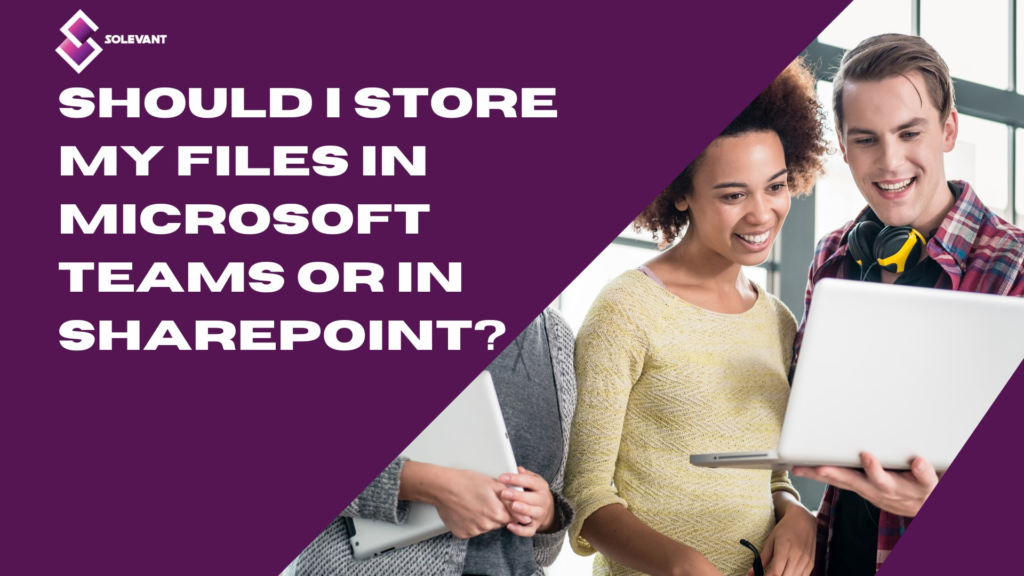 Should I store my files in Microsoft Teams or in SharePoint?